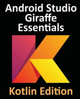 Android Studio Giraffe Essentials - Kotlin Edition: Dezvoltarea aplicațiilor Android folosind Android Studio 2022.3.1 și Kotlin - Android Studio Giraffe Essentials - Kotlin Edition: Developing Android Apps Using Android Studio 2022.3.1 and Kotlin