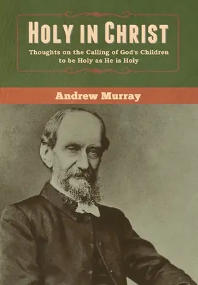 Sfânt în Hristos: Gânduri despre chemarea copiilor lui Dumnezeu de a fi sfinți așa cum El este sfânt - Holy in Christ: Thoughts on the Calling of God's Children to be Holy as He is Holy