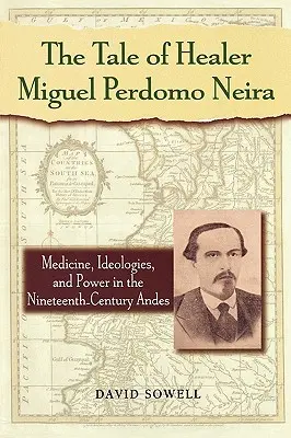 Povestea vindecătorului Miguel Perdomo Neira: Medicină, ideologii și putere în Anzii secolului al XIX-lea - The Tale of Healer Miguel Perdomo Neira: Medicine, Ideologies, and Power in the Nineteenth-Century Andes