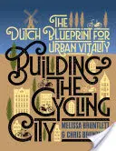 Construirea orașului ciclist: Planul olandez pentru vitalitatea urbană - Building the Cycling City: The Dutch Blueprint for Urban Vitality
