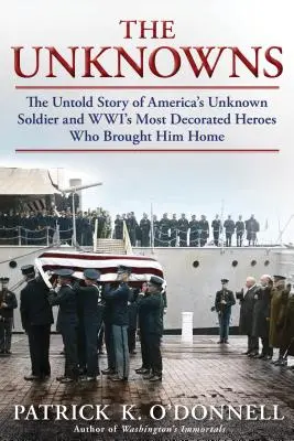 The Unknowns: The Untold Story of America's Unknown Soldier and Wwi's Most Decorated Heroes Who Brought Him Home