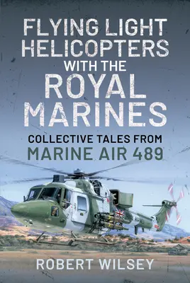 Flying Light Helicopters with the Royal Marines: Povești colective de la Marine Air 489 - Flying Light Helicopters with the Royal Marines: Collective Tales from Marine Air 489