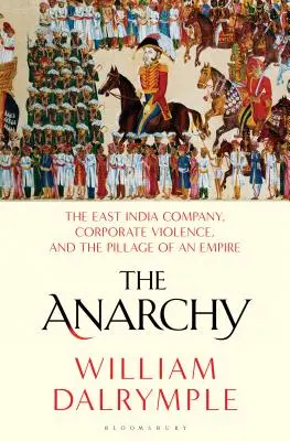 The Anarchy: The East India Company, Corporate Violence, and the Pillage of an Empire (Compania Indiilor de Est, violența corporativă și jefuirea unui imperiu) - The Anarchy: The East India Company, Corporate Violence, and the Pillage of an Empire