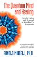 Mintea cuantică și vindecarea: Cum să asculți și să răspunzi simptomelor corpului tău - The Quantum Mind and Healing: How to Listen and Respond to Your Body's Symptoms