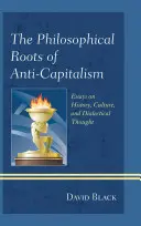 The Philosophical Roots of Anti-Capitalism: Eseuri despre istorie, cultură și gândire dialectică - The Philosophical Roots of Anti-Capitalism: Essays on History, Culture, and Dialectical Thought