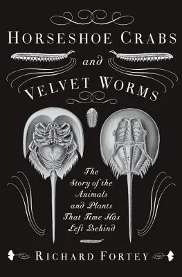 Horseshoe Crabs and Velvet Worms: The Story of the Animals and Plants That Time Has Left Behind (Povestea animalelor și plantelor pe care timpul le-a lăsat în urmă) - Horseshoe Crabs and Velvet Worms: The Story of the Animals and Plants That Time Has Left Behind