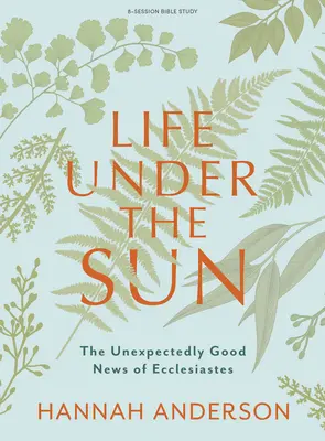 Viața sub soare - Carte de studiu biblic: Vestea neașteptat de bună din Eclesiastul - Life Under the Sun - Bible Study Book: The Unexpectedly Good News of Ecclesiastes