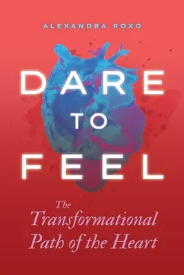 Îndrăznește să simți: Calea transformațională a inimii - Dare to Feel: The Transformational Path of the Heart