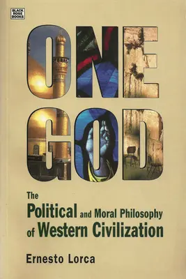 Un singur Dumnezeu: The Political and Moral Philosophy of W - Filosofia politică și morală a civilizației occidentale - One God: The Political and Moral Philosophy of W - The Political and Moral Philosophy of Western Civilization