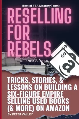 Revânzarea pentru rebeli: Every Trick To Selling Used Books (& more) On Amazon, Building A Six-Figure Empire, And Quitting Your Job Forever (Bes - Reselling For Rebels: Every Trick To Selling Used Books (& more) On Amazon, Building A Six-Figure Empire, And Quitting Your Job Forever (Bes