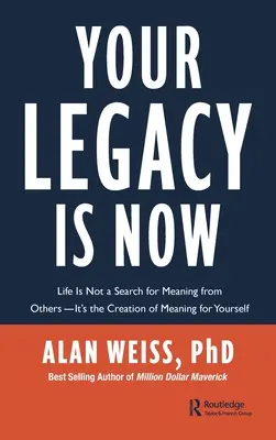 Moștenirea ta este acum: Life Is Not a Search for Meaning from Others -- It's the Creation of Meaning for Yourself - Your Legacy Is Now: Life Is Not a Search for Meaning from Others -- It's the Creation of Meaning for Yourself