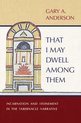 Ca să pot locui printre ei: Întruparea și ispășirea în narațiunea Tabernacolului - That I May Dwell Among Them: Incarnation and Atonement in the Tabernacle Narrative