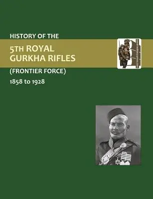 Istoria Corpului 5 Gurkha Rifles (Forța de Frontieră) 1858-1928 - History of the 5th Gurkha Rifles (Frontier Force) 1858-1928