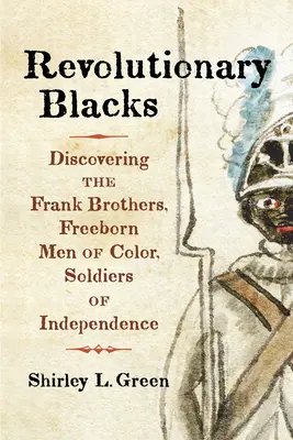 Negrii revoluționari: Descoperirea fraților Frank, oameni de culoare născuți liberi, soldați ai independenței - Revolutionary Blacks: Discovering the Frank Brothers, Freeborn Men of Color, Soldiers of Independence