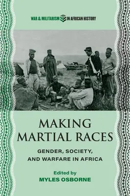 Făcând rase marțiale: Gender, Society, and Warfare in Africa - Making Martial Races: Gender, Society, and Warfare in Africa