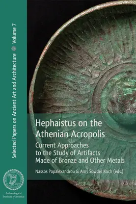 Hephaistus pe Acropolele Ateniene: Abordări actuale pentru studiul artefactelor din bronz și alte metale - Hephaistus on the Athenian Acropolis: Current Approaches to the Study of Artifacts Made of Bronze and Other Metals