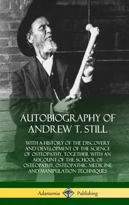 Autobiografia lui Andrew T. Still: cu o istorie a descoperirii și dezvoltării științei osteopatiei, împreună cu o prezentare a școlii - Autobiography of Andrew T. Still: With a History of the Discovery and Development of the Science of Osteopathy, Together with an Account of the School