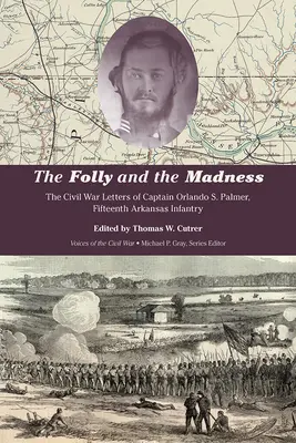 Nebunia și nebunia: Scrisorile din Războiul Civil ale căpitanului Orlando S. Palmer, a cincisprezecea infanterie din Arkansas - The Folly and the Madness: The Civil War Letters of Captain Orlando S. Palmer, Fifteenth Arkansas Infantry
