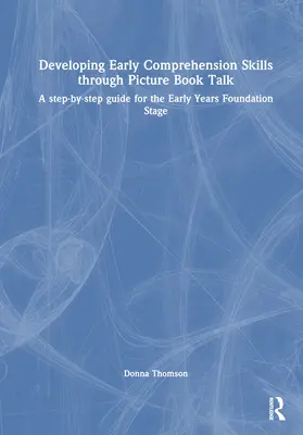 Dezvoltarea abilităților de înțelegere timpurie prin discuții despre cărți ilustrate: A Step-By-Step Guide for the Early Years Foundation Stage - Developing Early Comprehension Skills Through Picture Book Talk: A Step-By-Step Guide for the Early Years Foundation Stage