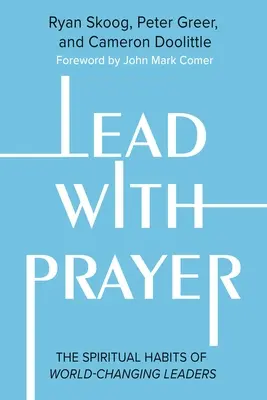 Condu cu rugăciune: Obiceiurile spirituale ale liderilor care schimbă lumea - Lead with Prayer: The Spiritual Habits of World-Changing Leaders