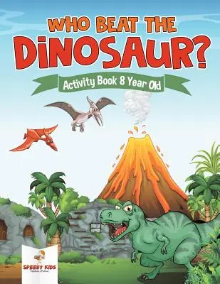 Cine l-a învins pe dinozaur? Carte de activități pentru vârsta de 8 ani - Who Beat the Dinosaur? Activity Book 8 Year Old