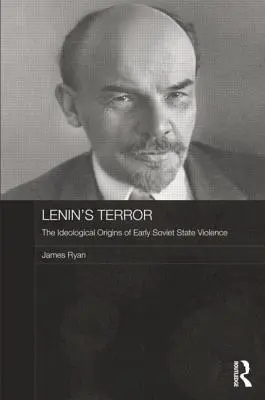 Teroarea lui Lenin: Originile ideologice ale violenței de stat sovietice timpurii - Lenin's Terror: The Ideological Origins of Early Soviet State Violence