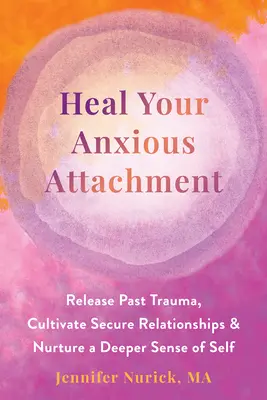 Vindecă-ți atașamentul anxios: Eliberați traumele din trecut, cultivați relații sigure și nutriți un sentiment mai profund al sinelui - Heal Your Anxious Attachment: Release Past Trauma, Cultivate Secure Relationships, and Nurture a Deeper Sense of Self