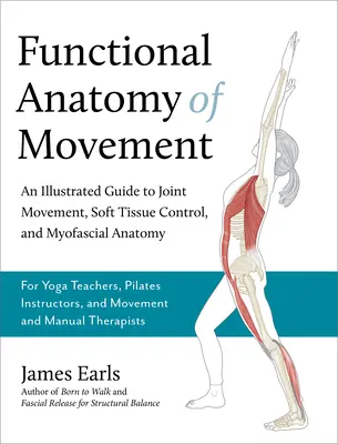 Anatomia funcțională a mișcării: Un ghid ilustrat pentru mișcarea articulațiilor, controlul țesuturilor moi și anatomia miofascială-- Pentru profesori de yoga, Pilates Instr - Functional Anatomy of Movement: An Illustrated Guide to Joint Movement, Soft Tissue Control, and Myofascial Anatomy-- For Yoga Teachers, Pilates Instr