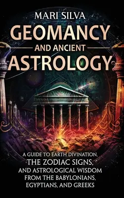 Geomanția și astrologia antică: Un ghid al divinației terestre, al semnelor zodiacale și al înțelepciunii astrologice a babilonienilor, egiptenilor și grecilor - Geomancy and Ancient Astrology: A Guide to Earth Divination, the Zodiac Signs, and Astrological Wisdom from the Babylonians, Egyptians, and Greeks