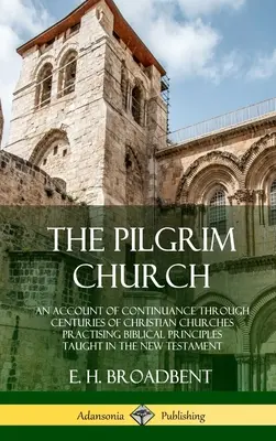 Biserica pelerină: O relatare a continuității de-a lungul secolelor a bisericilor creștine care practică principiile biblice predate în Noul Tes - The Pilgrim Church: An Account of Continuance Through Centuries of Christian Churches Practising Biblical Principles Taught in the New Tes