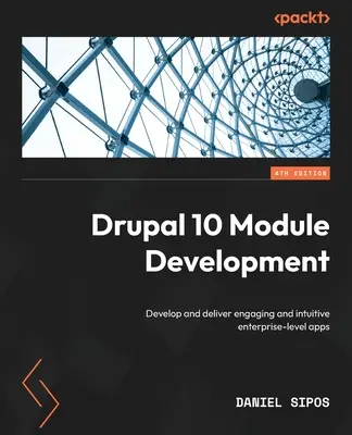 Drupal 10 Module Development - Ediția a patra: Dezvoltarea și furnizarea de aplicații atractive și intuitive la nivel de întreprindere - Drupal 10 Module Development - Fourth Edition: Develop and deliver engaging and intuitive enterprise-level apps