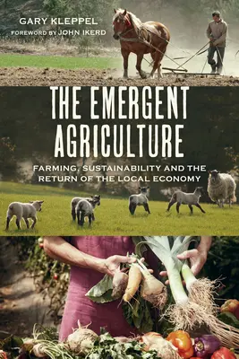 Agricultura emergentă: Agricultură, durabilitate și revenirea economiei locale - The Emergent Agriculture: Farming, Sustainability and the Return of the Local Economy