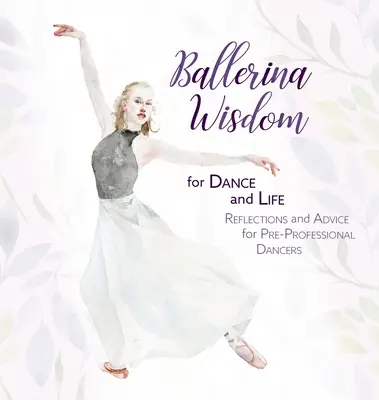 Ballerina Wisdom for Dance and Life: Reflecții și sfaturi pentru dansatorii pre-profesioniști - Ballerina Wisdom for Dance and Life: Reflections and Advice for Pre-Professional Dancers
