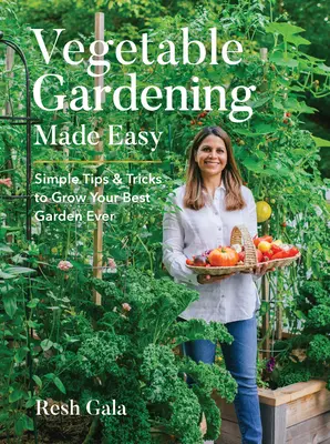Grădinăritul legumelor făcut ușor: Sfaturi și trucuri simple pentru a vă crește cea mai bună grădină dintotdeauna - Vegetable Gardening Made Easy: Simple Tips & Tricks to Grow Your Best Garden Ever
