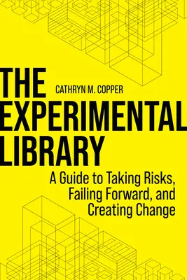 Biblioteca experimentală: A Guide to Taking Risks, Failing Forward, and Creating Change (Un ghid pentru asumarea riscurilor, eșecul înainte și crearea schimbării) - The Experimental Library: A Guide to Taking Risks, Failing Forward, and Creating Change