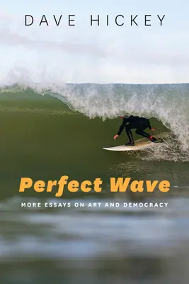 Unda perfectă: Mai multe eseuri despre artă și democrație - Perfect Wave: More Essays on Art and Democracy