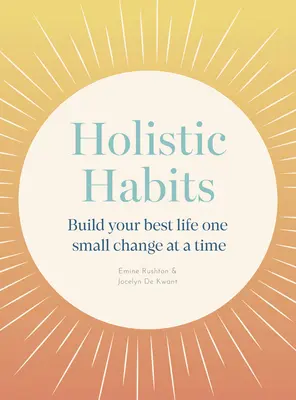 Obiceiuri holistice: Construiește-ți cea mai bună viață, o mică schimbare la un moment dat - Holistic Habits: Build Your Best Life One Small Change at a Time