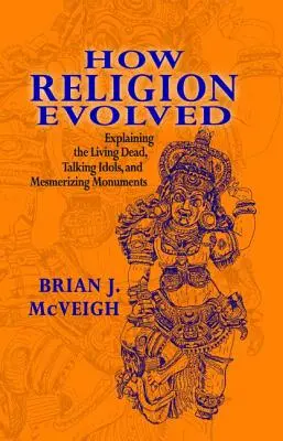 Cum a evoluat religia: Explicarea morților vii, a idolilor vorbitori și a monumentelor hipnotizante - How Religion Evolved: Explaining the Living Dead, Talking Idols, and Mesmerizing Monuments