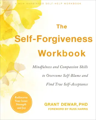 Cartea de lucru pentru iertarea de sine: Mindfulness and Compassion Skills to Overcome Self-Blame and Find True Self-Acceptance - The Self-Forgiveness Workbook: Mindfulness and Compassion Skills to Overcome Self-Blame and Find True Self-Acceptance