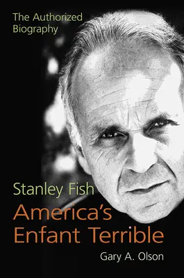 Stanley Fish, copilul teribil al Americii: Biografia autorizată - Stanley Fish, America's Enfant Terrible: The Authorized Biography