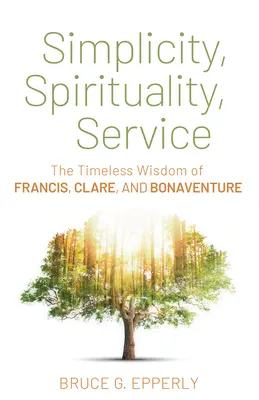Simplicitate, spiritualitate, slujire: Înțelepciunea atemporală a lui Francisc, Clara și Bonaventura - Simplicity, Spirituality, Service: The Timeless Wisdom of Francis, Clare, and Bonaventure
