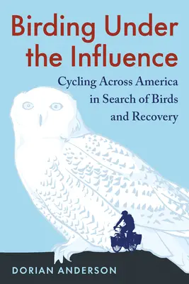 Observarea păsărilor sub influența alcoolului: Pedalând prin America în căutarea păsărilor și a recuperării - Birding Under the Influence: Cycling Across America in Search of Birds and Recovery
