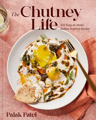The Chutney Life: 100 de rețete ușor de preparat inspirate din India - The Chutney Life: 100 Easy-To-Make Indian-Inspired Recipes