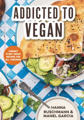 Addicted to Vegan: Rețete vibrante pe bază de plante pentru toate poftele - Addicted to Vegan: Vibrant Plant Based Recipes for All Cravings