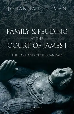 Familie și dușmănie la curtea lui Iacob I: Scandalurile Lake și Cecil - Family and Feuding at the Court of James I: The Lake and Cecil Scandals
