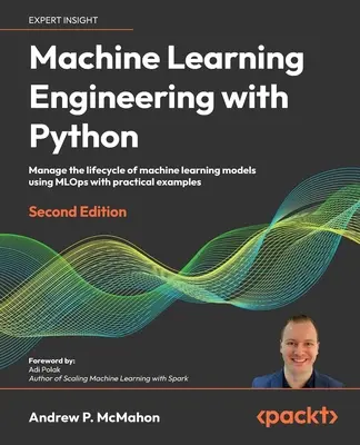 Ingineria învățării automate cu Python - Ediția a doua: Gestionați ciclul de viață al modelelor de învățare automată utilizând MLOps cu exemple practice - Machine Learning Engineering with Python - Second Edition: Manage the lifecycle of machine learning models using MLOps with practical examples
