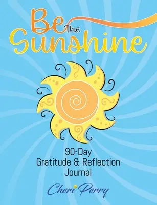 Be The Sunshine: 90-Day Gratitude & Reflection Journal