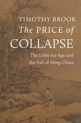 The Price of Collapse (Prețul prăbușirii): Mica epocă glaciară și căderea Chinei Ming - The Price of Collapse: The Little Ice Age and the Fall of Ming China
