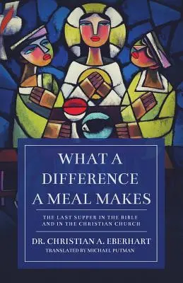 Ce diferență face o masă: Cina cea de Taină în Biblie și în Biserica Creștină - What a Difference a Meal Makes: The Last Supper in the Bible and in the Christian Church