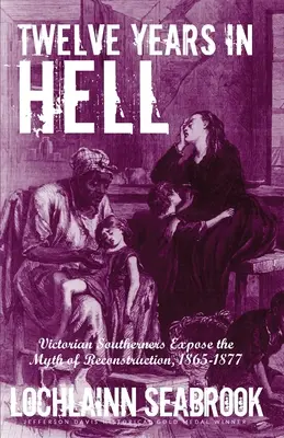 Doisprezece ani în iad: Victorian Southerners Expose the Myth of Reconstruction, 1865-1877 - Twelve Years in Hell: Victorian Southerners Expose the Myth of Reconstruction, 1865-1877